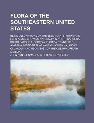 Book cover for Flora of the Southeastern United States; Being Descriptions of the Seed-Plants, Ferns and Fern-Allies Growing Naturally in North Carolina, South Carol