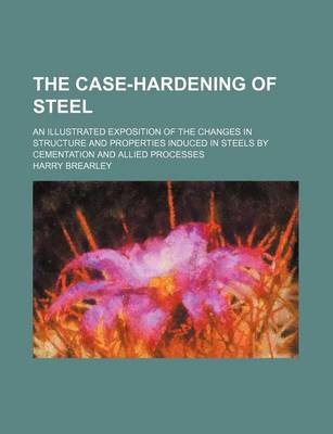 Book cover for The Case-Hardening of Steel; An Illustrated Exposition of the Changes in Structure and Properties Induced in Steels by Cementation and Allied Processe