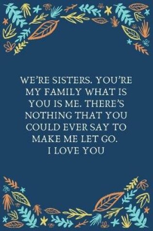Cover of We're Sisters. You're My Family What Is You Is Me. There's Nothing That You Could Ever Say To Make Me Let Go. I Love You