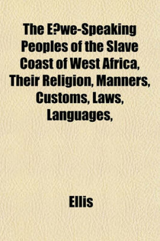 Cover of The E We-Speaking Peoples of the Slave Coast of West Africa, Their Religion, Manners, Customs, Laws, Languages,