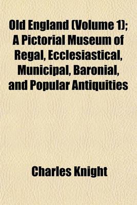 Book cover for Old England (Volume 1); A Pictorial Museum of Regal, Ecclesiastical, Municipal, Baronial, and Popular Antiquities