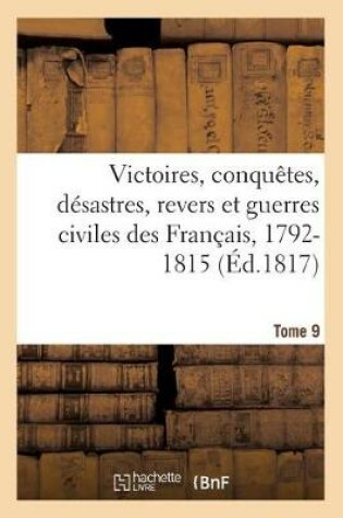 Cover of Victoires, Conquetes, Desastres, Revers Et Guerres Civiles Des Francais, 1792-1815. Tome 9