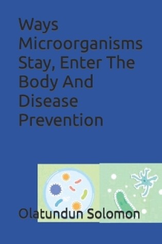 Cover of Ways Microorganisms Stay, Enter The Body And Disease Prevention