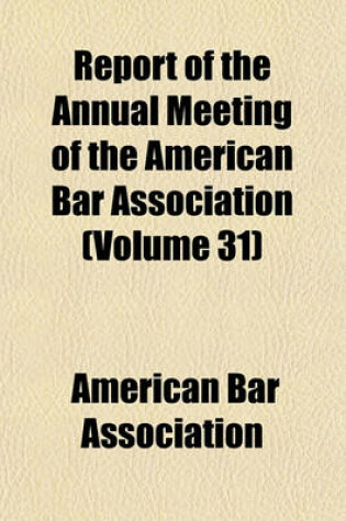 Cover of Report of the Annual Meeting of the American Bar Association (Volume 31)