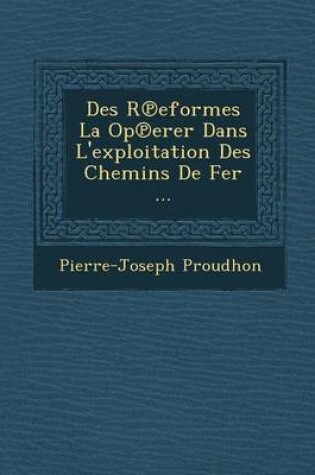 Cover of Des R Eformes La Op Erer Dans L'Exploitation Des Chemins de Fer ...