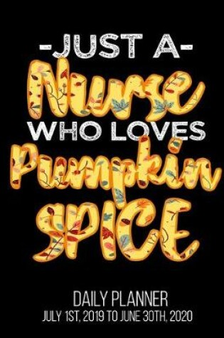 Cover of Just A Nurse Who Loves Pumpkin Spice Daily Planner July 1st, 2019 To June 30th, 2020