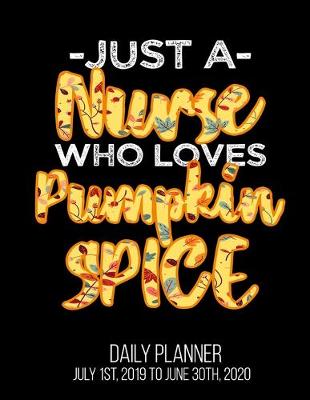 Book cover for Just A Nurse Who Loves Pumpkin Spice Daily Planner July 1st, 2019 To June 30th, 2020