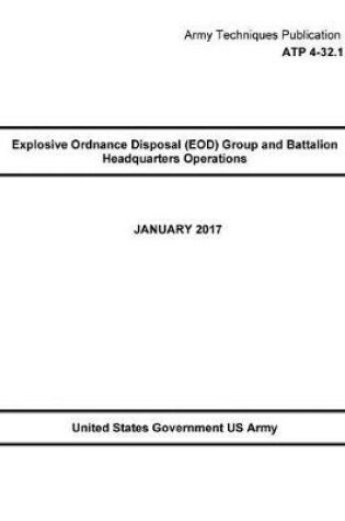 Cover of Army Techniques Publication ATP 4-32.1 Explosive Ordnance Disposal (EOD) Group and Battalion Headquarters Operations January 2017