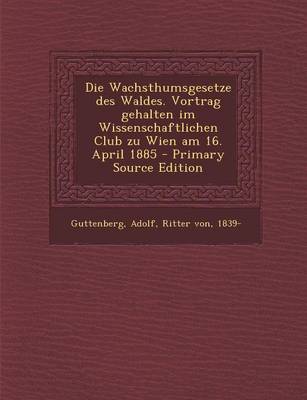 Book cover for Die Wachsthumsgesetze Des Waldes. Vortrag Gehalten Im Wissenschaftlichen Club Zu Wien Am 16. April 1885 - Primary Source Edition