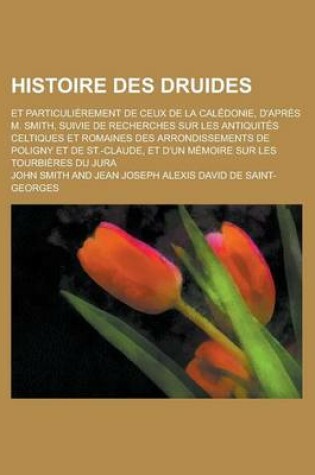 Cover of Histoire Des Druides; Et Particulierement de Ceux de La Caledonie, D'Apres M. Smith, Suivie de Recherches Sur Les Antiquites Celtiques Et Romaines Des Arrondissements de Poligny Et de St.-Claude, Et D'Un Memoire Sur Les Tourbieres Du Jura