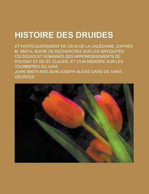 Book cover for Histoire Des Druides; Et Particulierement de Ceux de La Caledonie, D'Apres M. Smith, Suivie de Recherches Sur Les Antiquites Celtiques Et Romaines Des Arrondissements de Poligny Et de St.-Claude, Et D'Un Memoire Sur Les Tourbieres Du Jura