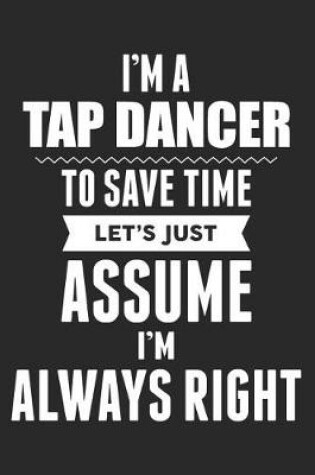 Cover of I'm A Tap Dancer To Save Time Let's Just Assume I'm Always Right