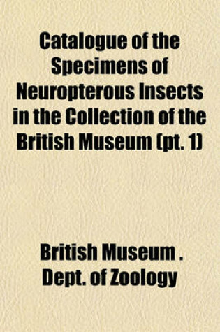 Cover of Catalogue of the Specimens of Neuropterous Insects in the Collection of the British Museum (PT. 1)