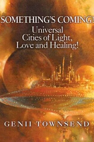 Cover of SOMETHING'S COMING! Universal Cities of Light, Love, and Healing!