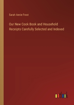Book cover for Our New Cook Book and Household Receipts Carefully Selected and Indexed