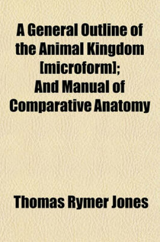 Cover of A General Outline of the Animal Kingdom [Microform]; And Manual of Comparative Anatomy