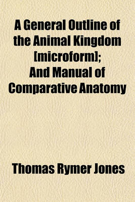 Book cover for A General Outline of the Animal Kingdom [Microform]; And Manual of Comparative Anatomy