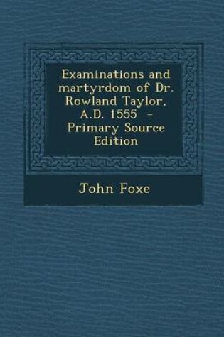 Cover of Examinations and Martyrdom of Dr. Rowland Taylor, A.D. 1555 - Primary Source Edition