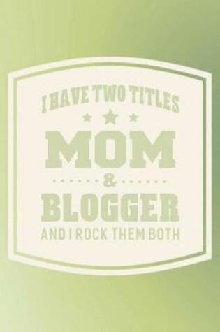 Cover of I Have Two Titles Mom & Blogger And I Rock Them Both