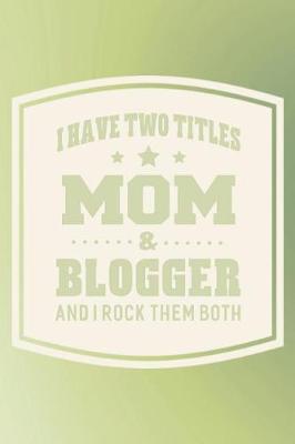 Book cover for I Have Two Titles Mom & Blogger And I Rock Them Both