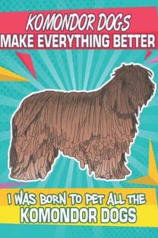 Cover of Komondor Dogs Make Everything Better I Was Born To Pet All The Komondor Dogs