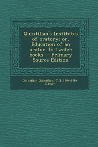 Cover of Quintilian's Institutes of Oratory; Or, Education of an Orator. in Twelve Books - Primary Source Edition