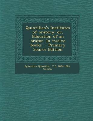 Book cover for Quintilian's Institutes of Oratory; Or, Education of an Orator. in Twelve Books - Primary Source Edition