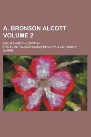Cover of A. Bronson Alcott; His Life and Philosophy Volume 2