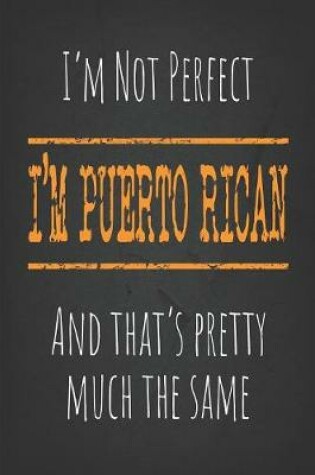 Cover of I'm not perfect, But I'm Puerto Rican And that's pretty much the same