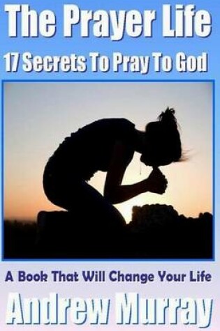 Cover of The Prayer Life - 17 Secrets to Pray to God - A Book That Will Change Your Life