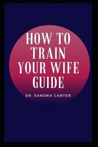 Cover of How to Train Your Wife Guide