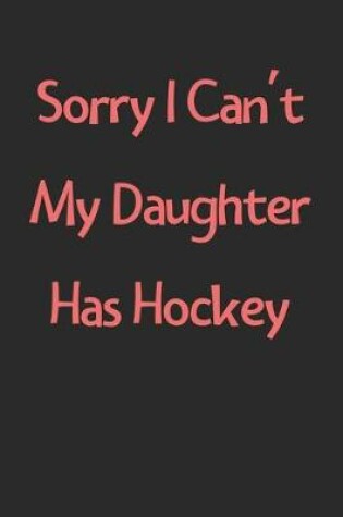 Cover of Sorry I Can't My Daughter Has Hockey