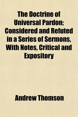 Book cover for The Doctrine of Universal Pardon; Considered and Refuted in a Series of Sermons, with Notes, Critical and Expository