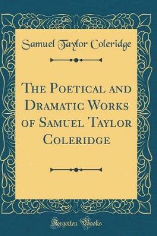 Cover of The Poetical and Dramatic Works of Samuel Taylor Coleridge (Classic Reprint)
