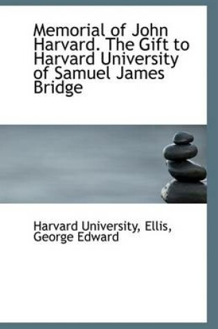 Cover of Memorial of John Harvard. the Gift to Harvard University of Samuel James Bridge