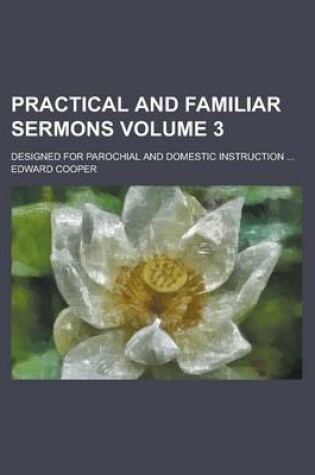Cover of Practical and Familiar Sermons; Designed for Parochial and Domestic Instruction ... Volume 3