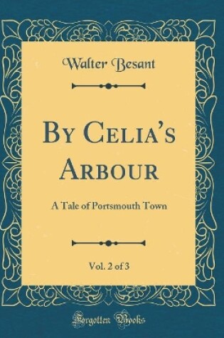 Cover of By Celia's Arbour, Vol. 2 of 3: A Tale of Portsmouth Town (Classic Reprint)