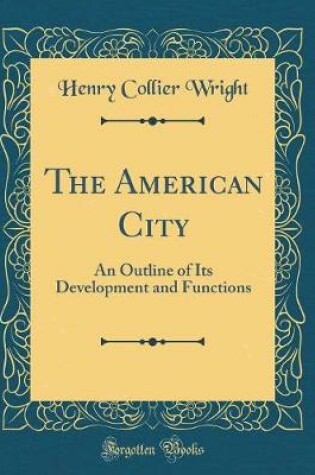 Cover of The American City: An Outline of Its Development and Functions (Classic Reprint)