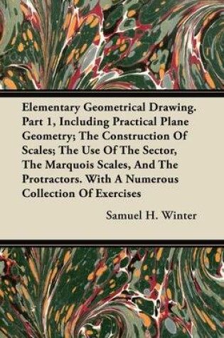 Cover of Elementary Geometrical Drawing. Part 1, Including Practical Plane Geometry; The Construction Of Scales; The Use Of The Sector, The Marquois Scales, And The Protractors. With A Numerous Collection Of Exercises