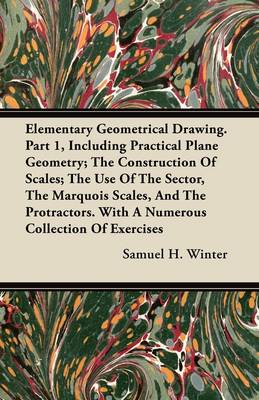 Book cover for Elementary Geometrical Drawing. Part 1, Including Practical Plane Geometry; The Construction Of Scales; The Use Of The Sector, The Marquois Scales, And The Protractors. With A Numerous Collection Of Exercises