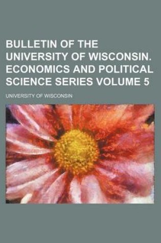 Cover of Bulletin of the University of Wisconsin. Economics and Political Science Series Volume 5