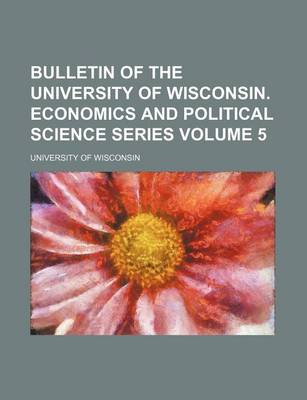 Book cover for Bulletin of the University of Wisconsin. Economics and Political Science Series Volume 5