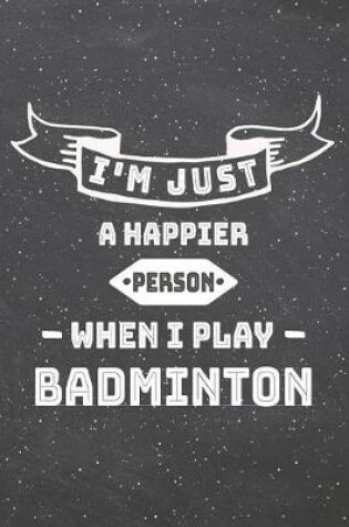 Cover of I'm Just A Happier Person When I Play Badminton