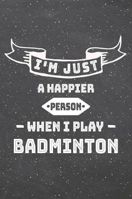 Book cover for I'm Just A Happier Person When I Play Badminton