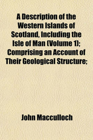 Cover of A Description of the Western Islands of Scotland, Including the Isle of Man (Volume 1); Comprising an Account of Their Geological Structure;