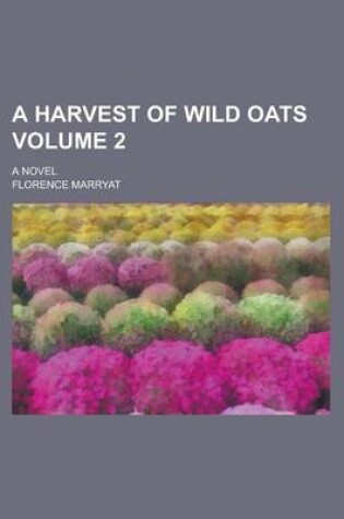 Cover of A Harvest of Wild Oats; A Novel Volume 2