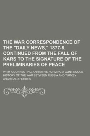Cover of The War Correspondence of the "Daily News," 1877-8, Continued from the Fall of Kars to the Signature of the Preliminaries of Peace; With a Connecting Narrative Forming a Continuous History of the War Between Russia and Turkey