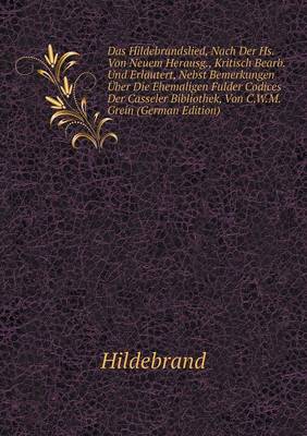 Book cover for Das Hildebrandslied, Nach Der Hs. Von Neuem Herausg., Kritisch Bearb. Und Erläutert, Nebst Bemerkungen Über Die Ehemaligen Fulder Codices Der Casseler Bibliothek, Von C.W.M. Grein (German Edition)