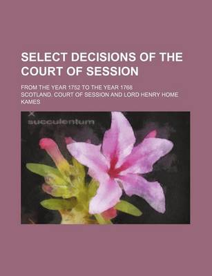 Book cover for Select Decisions of the Court of Session; From the Year 1752 to the Year 1768