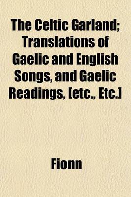 Book cover for The Celtic Garland; Translations of Gaelic and English Songs, and Gaelic Readings, [Etc., Etc.]